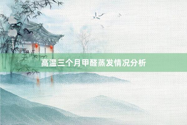 高温三个月甲醛蒸发情况分析