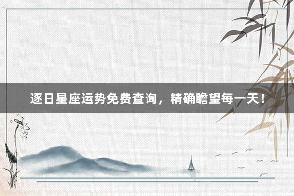 逐日星座运势免费查询，精确瞻望每一天！