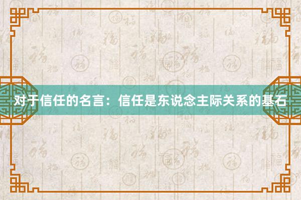 对于信任的名言：信任是东说念主际关系的基石