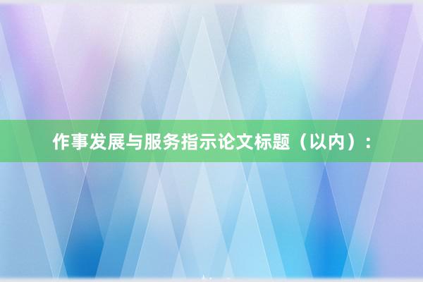 作事发展与服务指示论文标题(以内):
